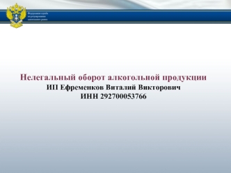 Нелегальный оборот алкогольной продукции 
ИП Ефременков Виталий Викторович
ИНН 292700053766