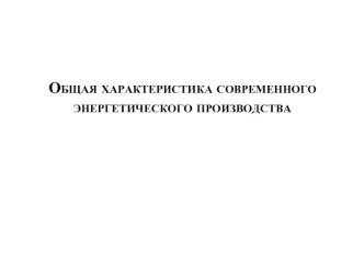 Общая характеристика современного энергетического производства