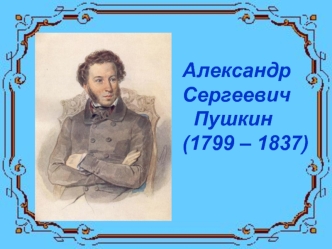 Александр
Сергеевич
  Пушкин
(1799 – 1837)