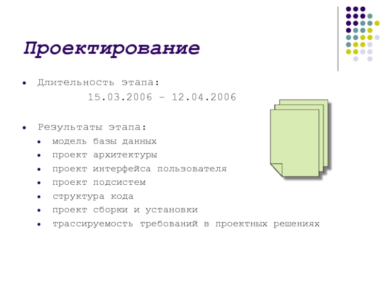 ПроектированиеДлительность этапа: 15.03.2006 – 12.04.2006Результаты этапа:модель базы данныхпроект архитектурыпроект интерфейса пользователяпроект подсистемструктура кодапроект