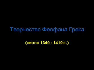 Творчество Феофана Грека (около 1340 - 1410 гг.)