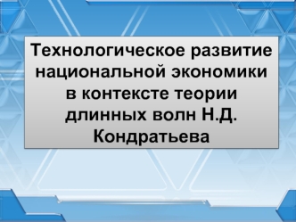 Технологическое развитие национальной экономики в контексте теории длинных волн Н.Д. Кондратьева