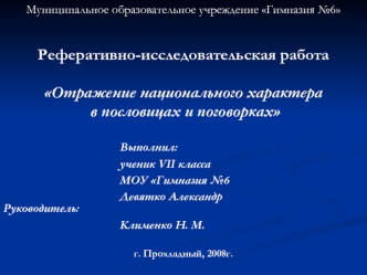 Муниципальное образовательное учреждение Гимназия №6


Реферативно-исследовательская работа

Отражение национального характера
 в пословицах и поговорках

					       Выполнил:
					       ученик VII класса
					       МОУ Гимназия №6
					       Девятко 