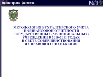 МЕТОДОЛОГИЯ БУХГАЛТЕРСКОГО УЧЕТА
 И ФИНАНСОВОЙ ОТЧЕТНОСТИ ГОСУДАРСТВЕННЫХ (МУНИЦИПАЛЬНЫХ) УЧРЕЖДЕНИЙ В 2010-2011 ГОДАХ 
В СВЕТЕ СОВЕРШЕНСТВОВАНИЯ 
ИХ ПРАВОВОГО ПОЛОЖЕНИЯ