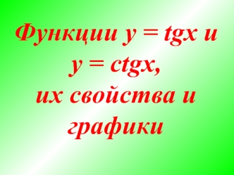 Функции y = tgx и y = ctgx, их свойства и графики
