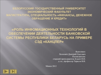 БЕЛОРУССКИЙ ГОСУДАРСТВЕННЫЙ УНИВЕРСИТЕТЭКОНОМИЧЕСКИЙ ФАКУЛЬТЕТМАГИСТРАТУРА, СПЕЦИАЛЬНОСТЬ ФИНАНСЫ, ДЕНЕЖНОЕ ОБРАЩЕНИЕ И КРЕДИТРОЛЬ ИНФОМАЦИОННЫХ ТЕХНОЛОГИЙ В ОБЕСПЕЧЕНИИ ДЕЯТЕЛЬНОСТИ БАНКОВСКОЙ СИСТЕМЫ РЕСПУБЛИКИ БЕЛАРУСЬ НА ПРИМЕРЕ СЭД КАНЦЛЕР