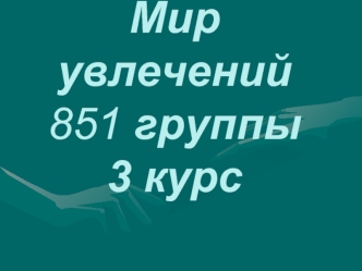 Мир увлечений 851 группы3 курс