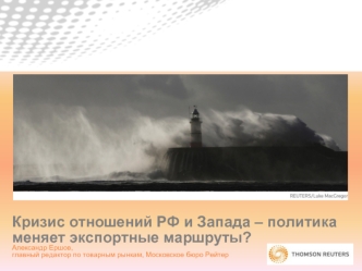 Кризис отношений РФ и Запада – политика меняет экспортные маршруты? Александр Ершов,главный редактор по товарным рынкам, Московское бюро Рейтер