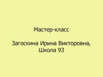 Мастер-класс

Загоскина Ирина Викторовна,
Школа 93