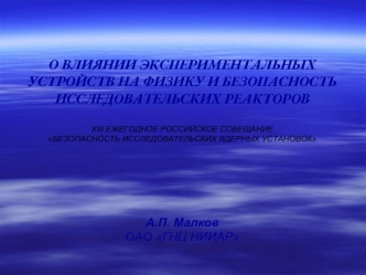 О ВЛИЯНИИ ЭКСПЕРИМЕНТАЛЬНЫХ УСТРОЙСТВ НА ФИЗИКУ И БЕЗОПАСНОСТЬ ИССЛЕДОВАТЕЛЬСКИХ РЕАКТОРОВ

XIII ЕЖЕГОДНОЕ РОССИЙСКОЕ СОВЕЩАНИЕ
БЕЗОПАСНОСТЬ ИССЛЕДОВАТЕЛЬСКИХ ЯДЕРНЫХ УСТАНОВОК