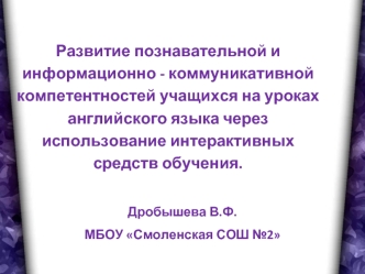 Развитие познавательной и информационно - коммуникативной компетентностей учащихся на уроках английского языка через использование интерактивных средств обучения.