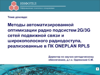 Тема доклада:

Методы автоматизированной оптимизации радио подсистем 2G/3G сетей подвижной связи и широкополосного радиодоступа, реализованные в ПК ONEPLAN RPLS