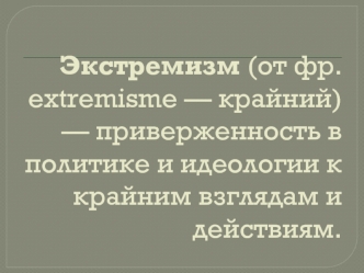 Экстремизм (от фр. extremisme — крайний) — приверженность в политике и идеологии к крайним взглядам и действиям.