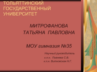 МИТРОФАНОВА
ТАТЬЯНА  ПАВЛОВНА

МОУ гимназия №35
                Научный руководитель
                     к.п.н.  Пивнева С.В.
                        к.п.н. Витковская Н.Г.