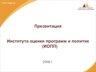 Презентация 



Института оценки программ и политик (ИОПП)


2008 г.