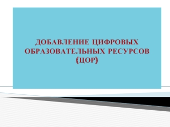 ДОБАВЛЕНИЕ ЦИФРОВЫХ ОБРАЗОВАТЕЛЬНЫХ РЕСУРСОВ (ЦОР)