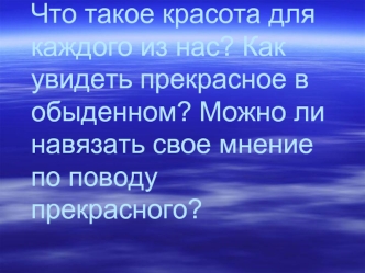 Что такое красота для каждого из нас? Как увидеть прекрасное в обыденном? Можно ли навязать свое мнение по поводу прекрасного?