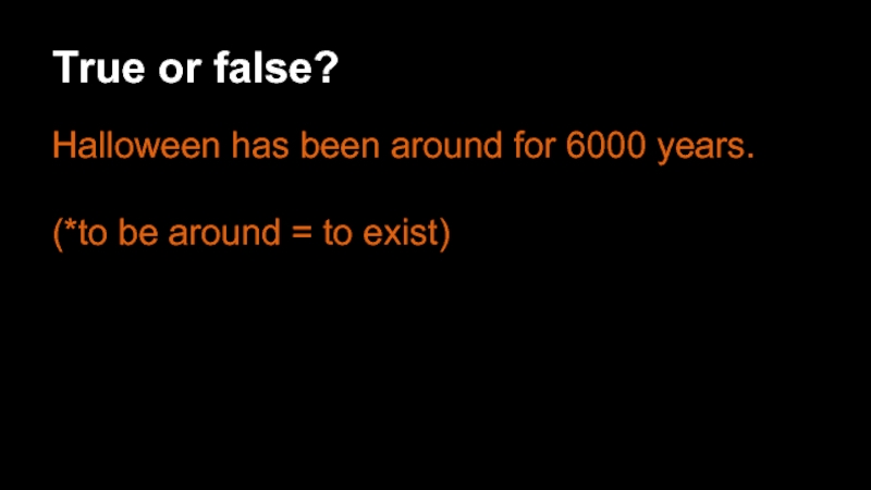 True or false? Halloween has been around for 6000 years.   (*to be around = to
