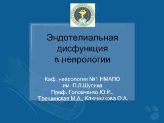 Эндотелиальная дисфункция  в неврологии Каф. неврологии №1 НМАПО им. П.Л.ШупикаПроф. Головченко Ю.И., Трещинская М.А., Ключникова О.А.