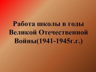 Работа школы в годыВеликой Отечественной Войны(1941-1945г.г.)
