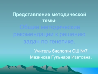 Представление методической темы: Общие методические рекомендации к решению задач по генетике.