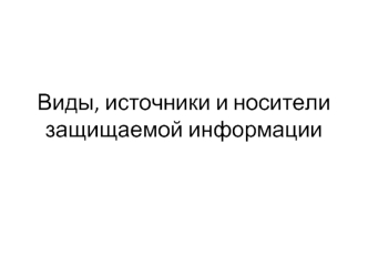 Виды, источники и носители защищаемой информации