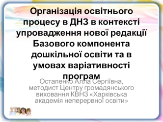 Організація освітнього процесу в ДНЗ в контексті упровадження нової редакції Базового компонента дошкільної освіти та в умовах варіативності програм 