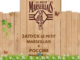 ЗАПУСК LE PETIT MARSEILLAIS 
В 
РОССИИ
Январь 2011 г.