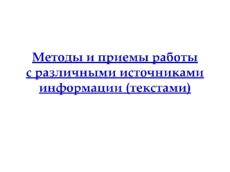 Методы и приемы работы с различными источниками информации (текстами)