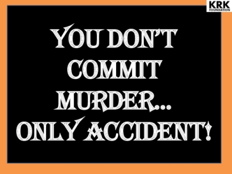 You DON’T Commit murder… 
ONLY accident!