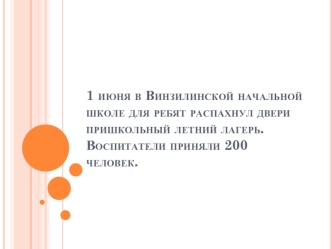 1 июня в Винзилинской начальной школе для ребят распахнул двери пришкольный летний лагерь.Воспитатели приняли 200 человек.