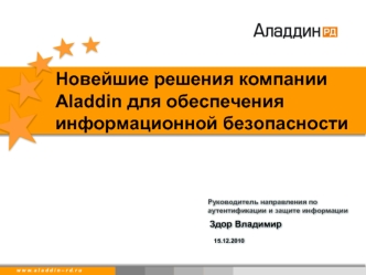 W w w. a l a d d i n. r uw w w. a l a d d i n – r d. r u Здор Владимир 15.12.2010 Новейшие решения компании Aladdin для обеспечения информационной безопасности.