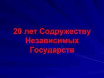 20 лет Содружеству Независимых Государств