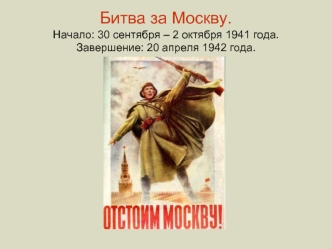 Битва за Москву.Начало: 30 сентября – 2 октября 1941 года.Завершение: 20 апреля 1942 года.