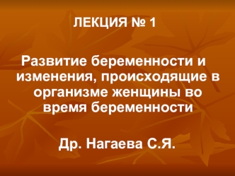 Развитие беременности и изменения, происходящие в организме женщины во время беременности

                     Др. Нагаева С.Я.