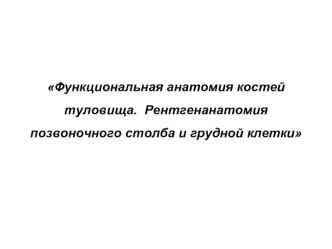 Функциональная анатомия костей туловища. Рентгенанатомия позвоночного столба и грудной клетки