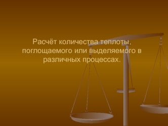 Расчёт количества теплоты, поглощаемого или выделяемого в различных процессах.