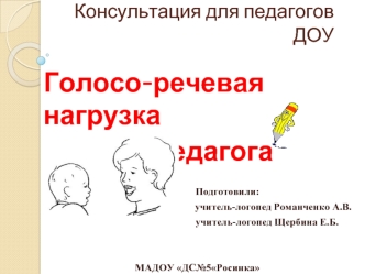 Голосо-речевая нагрузка
                  педагога
                                                           
                                                            Подготовили: 
учитель-логопед Романченко А.В. 
                                     