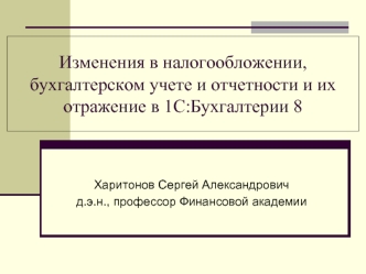 Изменения в налогообложении, бухгалтерском учете и отчетности и их отражение в 1С:Бухгалтерии 8