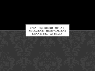 Средневековый город в Западной и Центральной Европе в IX – XV веках