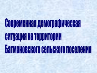 Современная демографическая
ситуация на территории
Батмановского сельского поселения