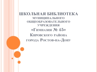 ШКОЛЬНАЯ БИБЛИОТЕКАмуниципальногообщеобразовательногоучрежденияГимназия № 45 Кировского района города Ростов-на-Дону