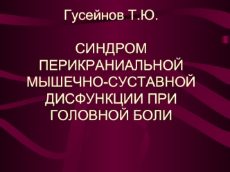 Гусейнов Т.Ю.СИНДРОМ ПЕРИКРАНИАЛЬНОЙ МЫШЕЧНО-СУСТАВНОЙ ДИСФУНКЦИИ ПРИ ГОЛОВНОЙ БОЛИ