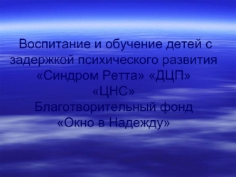 Воспитание и обучение детей с задержкой психического развитияСиндром Ретта ДЦПЦНСБлаготворительный фонд Окно в Надежду