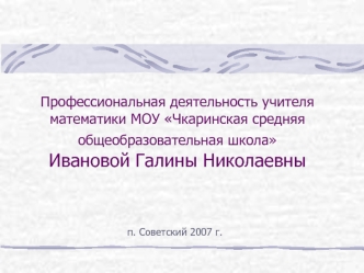 Профессиональная деятельность учителя математики МОУ Чкаринская средняя общеобразовательная школа Ивановой Галины Николаевны