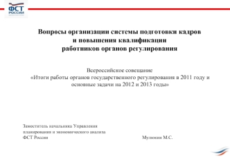 Вопросы организации системы подготовки кадров 
и повышения квалификации 
работников органов регулирования


Всероссийское совещаниеИтоги работы органов государственного регулирования в 2011 году и основные задачи на 2012 и 2013 годы





Заместитель начал