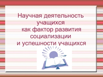 Научная деятельность учащихся
 как фактор развития социализации
 и успешности учащихся