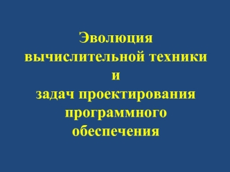 Эволюция вычислительной техники и задач проектирования программного обеспечения