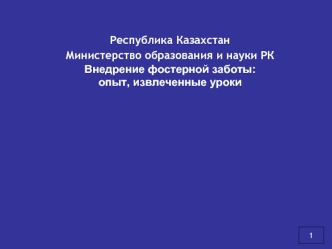 Республика Казахстан Министерство образования и науки РК Внедрение фостерной заботы:опыт, извлеченные уроки