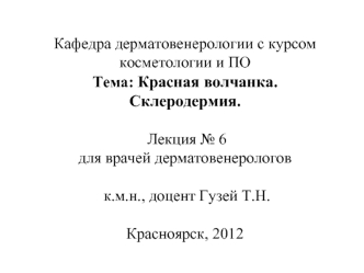 Кафедра дерматовенерологии с курсом косметологии и ПОТема: Красная волчанка.Склеродермия. Лекция № 6 для врачей дерматовенерологов к.м.н., доцент Гузей Т.Н.Красноярск, 2012